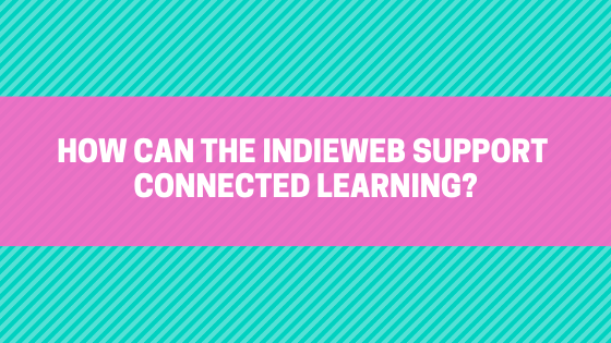 How can the IndieWeb support connected learning?